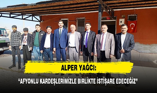 "AFYONLU KARDEŞLERİMİZLE BİRLİKTE İSTİŞARE EDECEĞİZ"