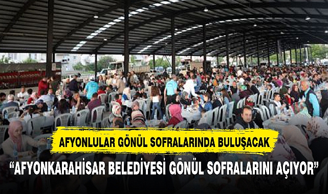 AFYONLULAR RAMAZAN BOYU GÖNÜL SOFRALARINDA BULUŞUYOR