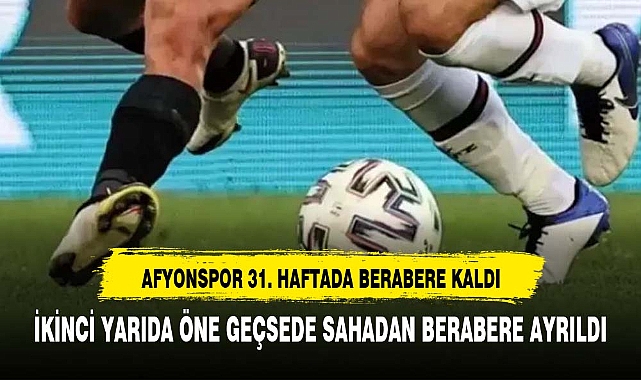 AFYONSPOR  GALİBİYETE UZAK KALDI BERABERLİKLE YETİNDİ
