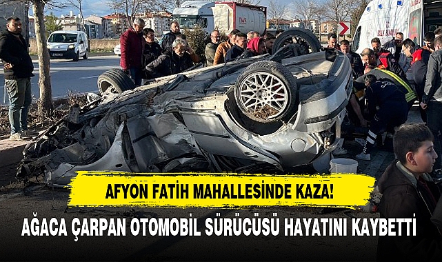 AĞACA ÇARPAN OTOMOBİL SÜRÜCÜSÜ HAYATINI KAYBETTİ