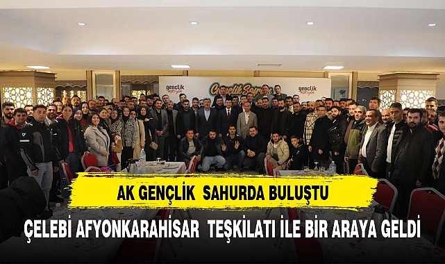 AK GENÇLİK ÇELEBİ'NİN KATILDIĞI SAHUR PROGRAMINDA BULUŞTU