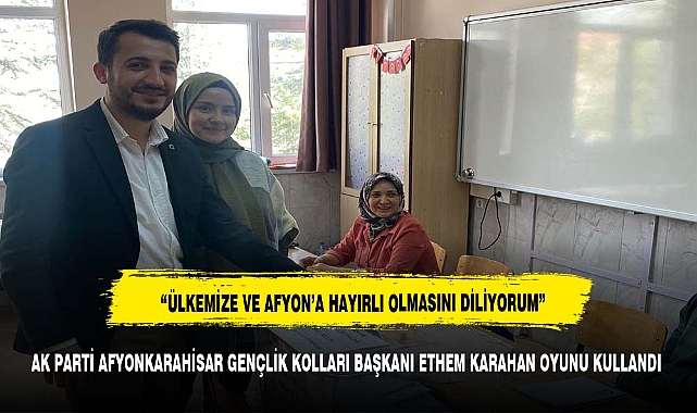AK PARTİ AFYONKARAHİSAR GENÇLİK KOLLARI BAŞKANI ETHEM KARAHAN OYUNU KULLANDI