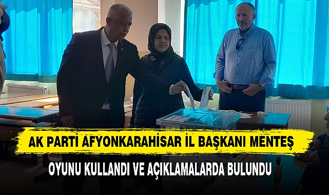AK Parti Afyonkarahisar İl Başkanı Menteş Oyunu Kullandı Ve Açıklamalarda Bulundu