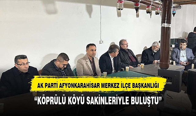 AK PARTİ  KÖPRÜLÜ KÖYÜ SAKİNLERİYLE BULUŞTU