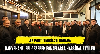 AK PARTİ TEŞKİLATI KAHVEHANE ZİYARETLERİNİ GERÇEKLEŞTİRDİ