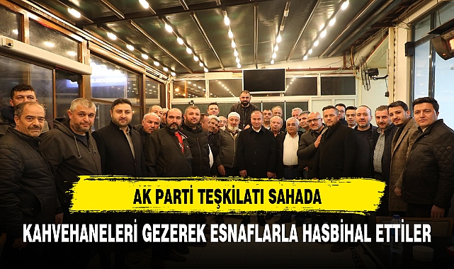 AK PARTİ TEŞKİLATI KAHVEHANE ZİYARETLERİNİ GERÇEKLEŞTİRDİ