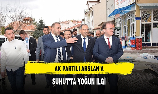AK Partili Arslan'a Şuhut'ta Yoğun İlgi