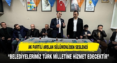 AK Partili Arslan ''Belediyelerimiz Türk Milletine Hizmet Edecektir
