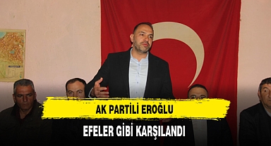 AK Partili Eroğlu Efeler Gibi Karşılandı