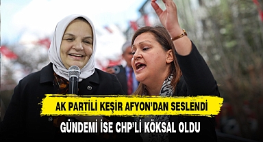 AK Partili Keşir Afyon'dan Seslendi Gündemi İse CHP'li Köksal Oldu