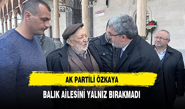 AK Partili Özkaya Balık Ailesinin Acısını Paylaştı