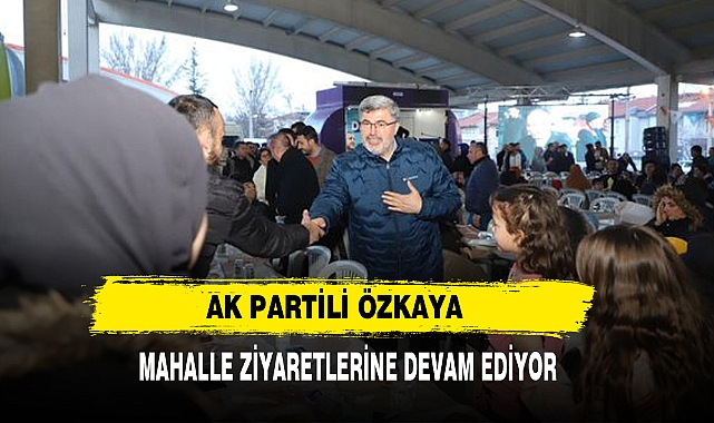 AK Partili Özkaya  Mahalle Ziyaretlerine Devam Ediyor