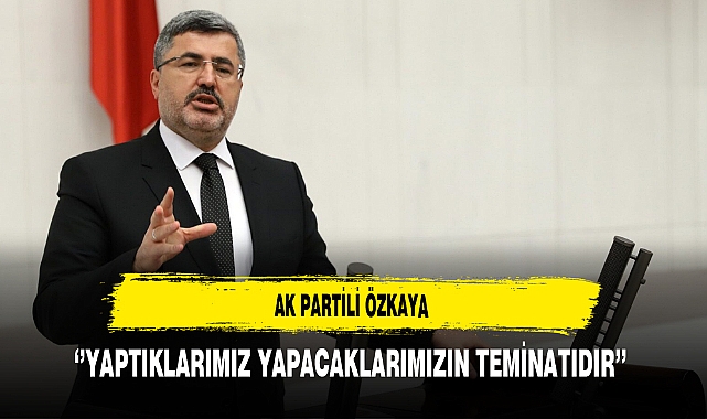 AK Partili Özkaya ''Yaptıklarımız Yapacaklarımızın Teminatıdır''