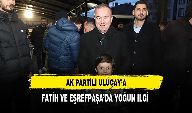 AK Partili Uluçay'a Fatih ve Eşrefpaşa'da Yoğun İlgi