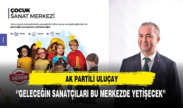 AK Partili Uluçay ''Geleceğin Sanatçıları Bu Merkezde Yetişecek''
