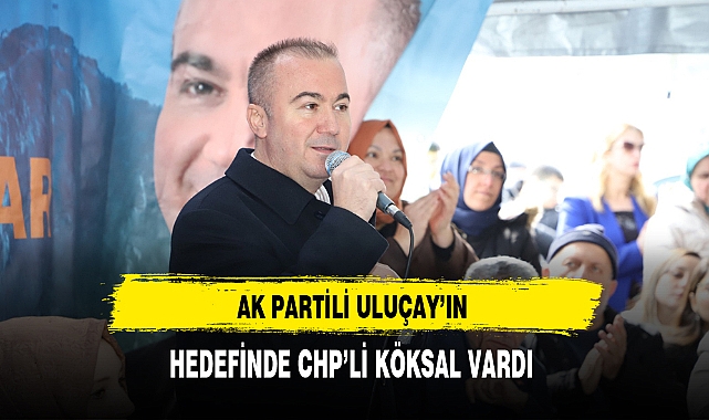AK Partili Uluçay'ın Hedefinde CHP'li Köksal Vardı