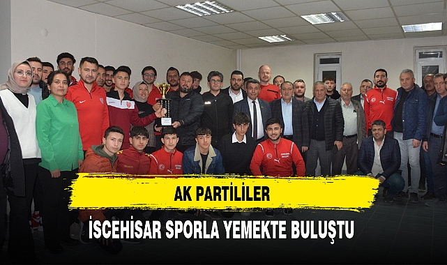 AK Partililer İscehisar Sporla Yemekte Bir Araya Geldi