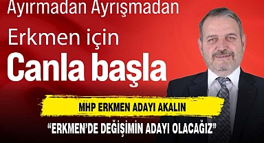 AKALIN “ERKMEN’DE DEĞİŞİMİN ADAYI OLACAĞIZ”