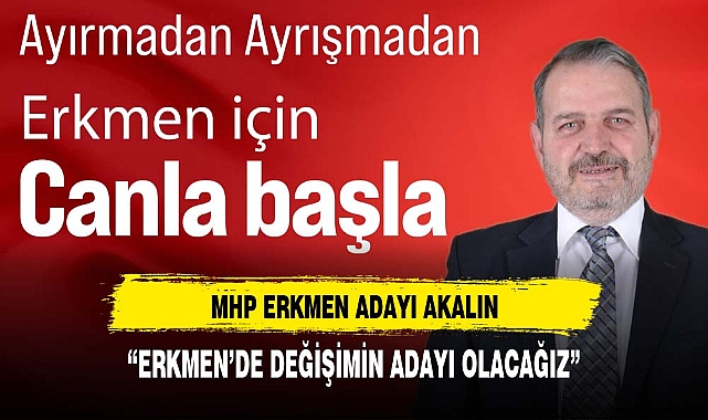 AKALIN “ERKMEN’DE DEĞİŞİMİN ADAYI OLACAĞIZ”