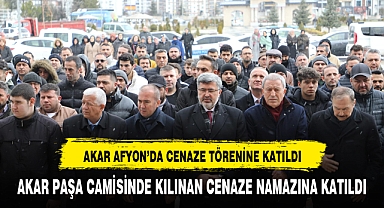 AKAR AFYON'DA CENAZE TÖRENİNE KATILDI