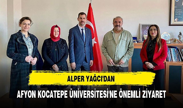 ALPER YAĞCI'DAN AFYON KOCATEPE ÜNİVERSİTESİ'NE ÖNEMLİ ZİYARET