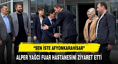ALPER YAĞCI FUAR HASTANESİNİ ZİYARET ETTİ