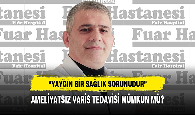 AMELİYATSIZ VARİS TEDAVİSİ MÜMKÜN MÜ?