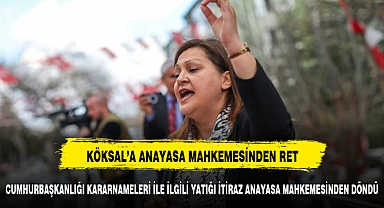 ANAYASA MAHKEMESİNDEN KÖKSAL'A RED