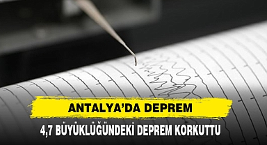 Antalya’da Deprem 4,7 Büyüklüğündeki Deprem Korkuttu