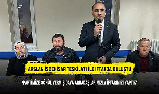 ARSLAN İSCEHİSAR TEŞKİLATI İLE İFTAR PROGRAMINDA BULUŞTU