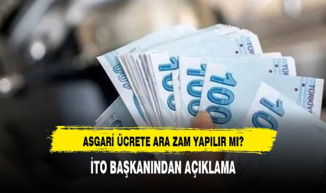 Asgari ücrete ara zam yapılır mı? İTO Başkanı'ndan açıklama