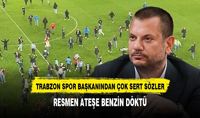 Ateşe benzin döken Trabzonspor Başkanı Ertuğrul Doğan'dan çok sert sözler