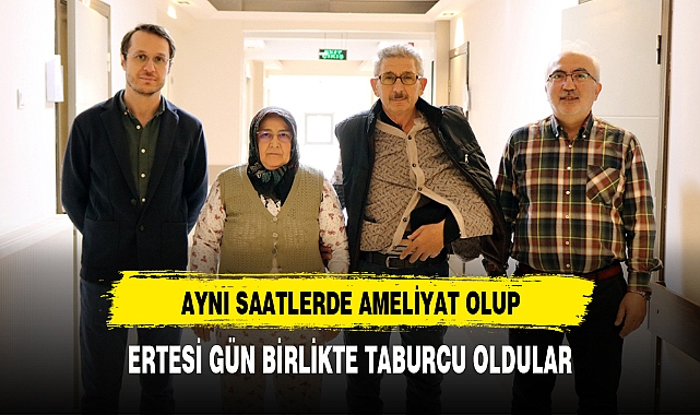 AYNI SAATLERDE AMELİYAT OLUP, ERTESİ GÜN BİRLİKTE TABURCU OLDULAR