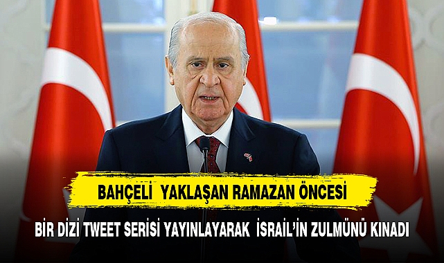BAHÇELİ  İSRAİL'İN FİLİSTİN'E YAPTIĞI ZULMÜ KINAYAN BİR TWEET SERİSİ PAYLAŞTI