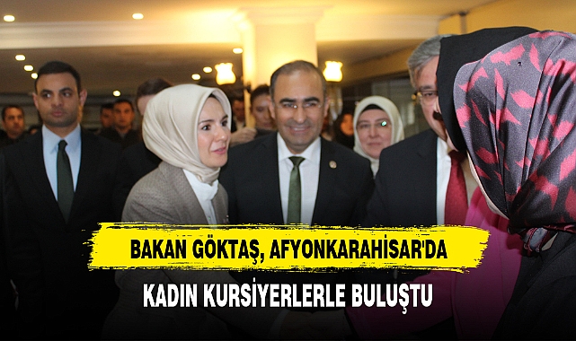 BAKAN GÖKTAŞ, AFYONKARAHİSAR'DA KADIN KURSİYERLERLE BULUŞTU