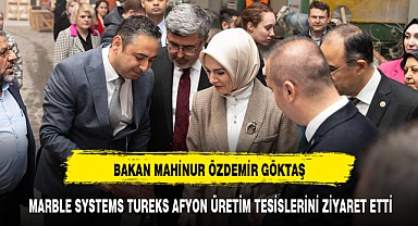 BAKAN GÖKTAŞ MARBLE SYSTEMS TUREKS AFYON ÜRETİM TESİSLERİNİ ZİYARET ETTİ