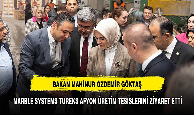 BAKAN GÖKTAŞ MARBLE SYSTEMS TUREKS AFYON ÜRETİM TESİSLERİNİ ZİYARET ETTİ