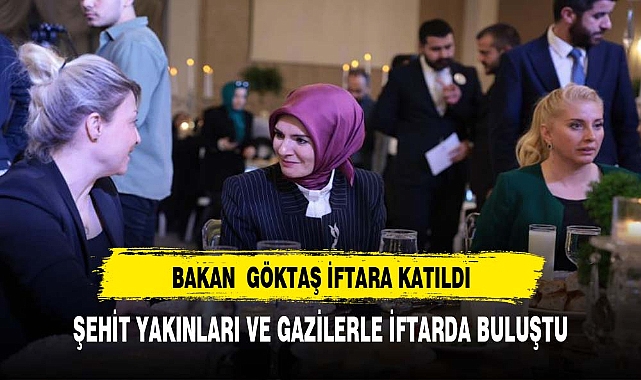 BAKAN  GÖKTAŞ ŞEHİT YAKINLARI VE GAZİLERLE İFTARDA BULUŞTU