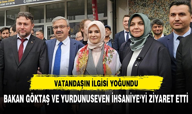 BAKAN GÖKTAŞ VE YURDUNUSEVEN İHSANİYE'Yİ ZİYARET ETTİ