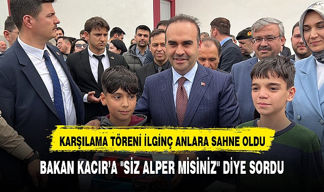 BAKAN KACIR'A "SİZ ALPER MİSİNİZ" DİYE SORDU