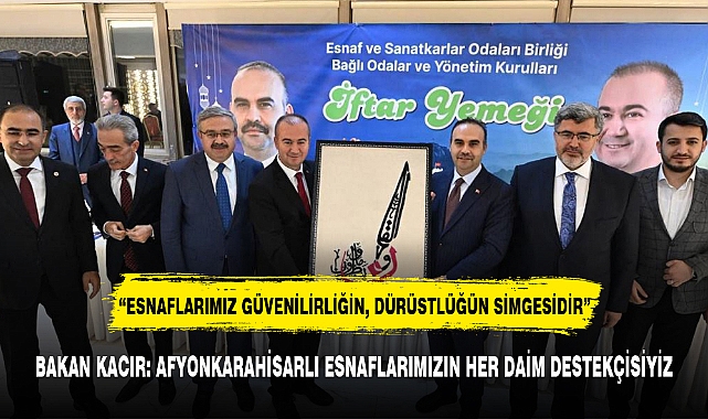 BAKAN KACIR: AFYONKARAHİSARLI ESNAFLARIMIZIN HER DAİM DESTEKÇİSİYİZ