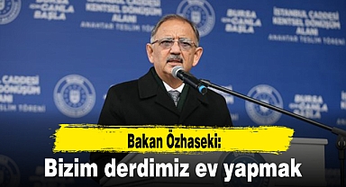 Bakan Özhaseki: Bizim derdimiz ev yapmak