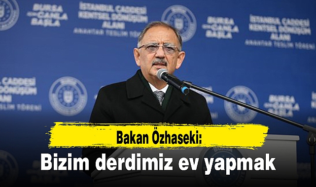 Bakan Özhaseki: Bizim derdimiz ev yapmak