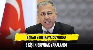Bakan Yerlikaya Duyurdu 5 kişi Kıskıvrak Yakalandı