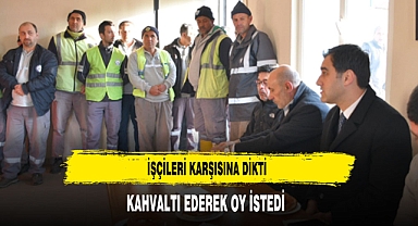 BAŞKAN ADAYI İŞÇİLERİ KARŞISINA DİKTİ KAHVALTI EDERKEN OY İSTEDİ