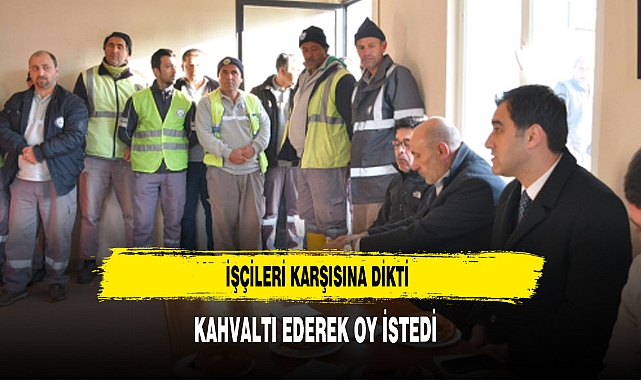 BAŞKAN ADAYI İŞÇİLERİ KARŞISINA DİKTİ KAHVALTI EDERKEN OY İSTEDİ