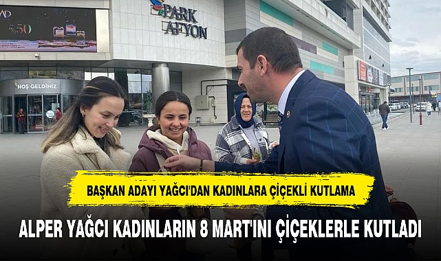 BAŞKAN ADAYI YAĞCI'DAN KADINLARA ÇİÇEKLİ KUTLAMA