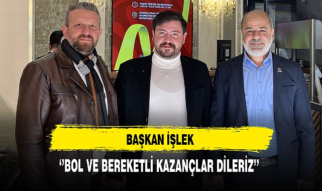 Başkan İşlek ''Bol ve Bereketli Kazançlar Dileriz''