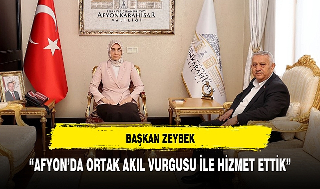 BAŞKAN ZEYBEK: “AFYON’DA ORTAK AKIL VURGUSU İLE HİZMET ETTİK”