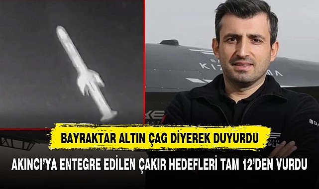 Bayraktar "Altın çağ" diyerek duyurdu! Akıncı'ya entegre edilen Çakır, ilk atışta hedefi tam isabet vurdu